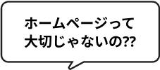 ホームページって大切じゃないの？